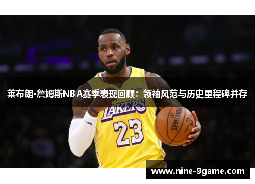 莱布朗·詹姆斯NBA赛季表现回顾:领袖风范与历史里程碑并存 莱布朗·詹姆斯NBA赛季表现回顾:领袖风范与历史里程碑并存