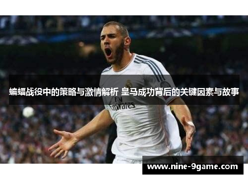 蝙蝠战役中的策略与激情解析 皇马成功背后的关键因素与故事 蝙蝠战役中的策略与激情解析 皇马成功背后的关键因素与故事