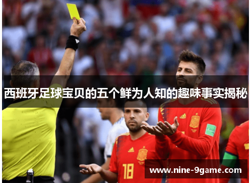 西班牙足球宝贝的五个鲜为人知的趣味事实揭秘 西班牙足球宝贝的五个鲜为人知的趣味事实揭秘