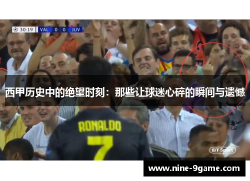 西甲历史中的绝望时刻:那些让球迷心碎的瞬间与遗憾 西甲历史中的绝望时刻:那些让球迷心碎的瞬间与遗憾