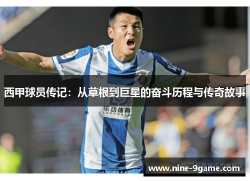 西甲球员传记:从草根到巨星的奋斗历程与传奇故事 西甲球员传记:从草根到巨星的奋斗历程与传奇故事