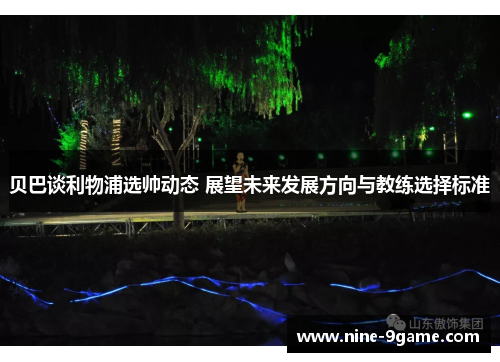 贝巴谈利物浦选帅动态 展望未来发展方向与教练选择标准 贝巴谈利物浦选帅动态 展望未来发展方向与教练选择标准