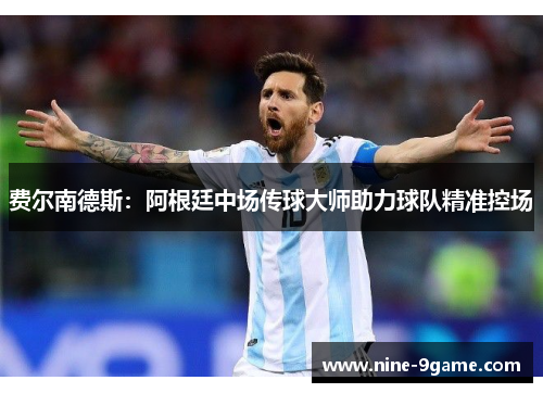 费尔南德斯:阿根廷中场传球大师助力球队精准控场 费尔南德斯:阿根廷中场传球大师助力球队精准控场