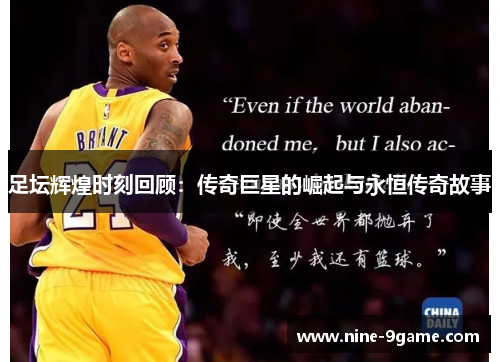 足坛辉煌时刻回顾:传奇巨星的崛起与永恒传奇故事 足坛辉煌时刻回顾:传奇巨星的崛起与永恒传奇故事
