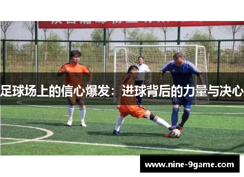 足球场上的信心爆发:进球背后的力量与决心 足球场上的信心爆发:进球背后的力量与决心