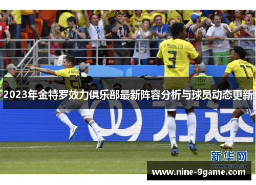 2023年金特罗效力俱乐部最新阵容分析与球员动态更新 2023年金特罗效力俱乐部最新阵容分析与球员动态更新