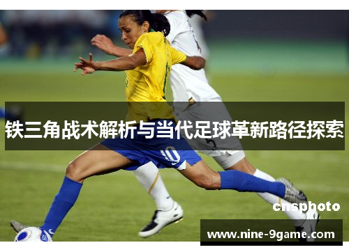 铁三角战术解析与当代足球革新路径探索