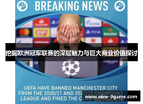 挖掘欧洲冠军联赛的深层魅力与巨大商业价值探讨 挖掘欧洲冠军联赛的深层魅力与巨大商业价值探讨
