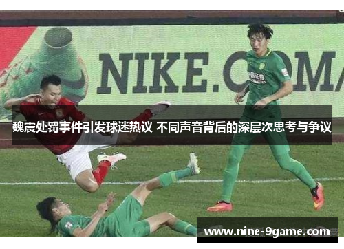 魏震处罚事件引发球迷热议 不同声音背后的深层次思考与争议 魏震处罚事件引发球迷热议 不同声音背后的深层次思考与争议