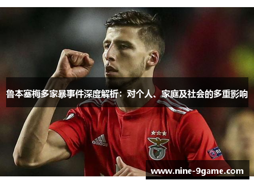 鲁本塞梅多家暴事件深度解析:对个人、家庭及社会的多重影响 鲁本塞梅多家暴事件深度解析:对个人、家庭及社会的多重影响