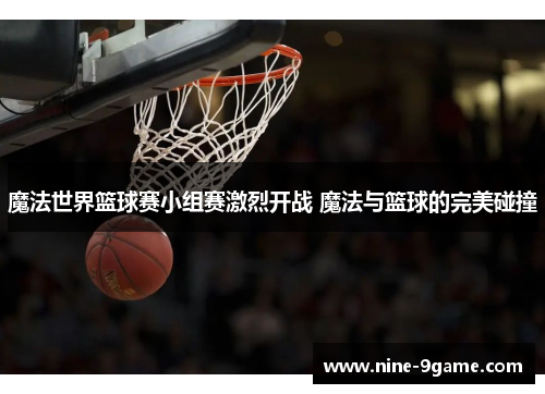 魔法世界篮球赛小组赛激烈开战 魔法与篮球的完美碰撞 魔法世界篮球赛小组赛激烈开战 魔法与篮球的完美碰撞