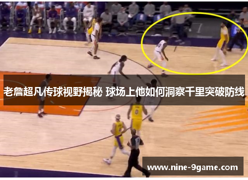 老詹超凡传球视野揭秘 球场上他如何洞察千里突破防线