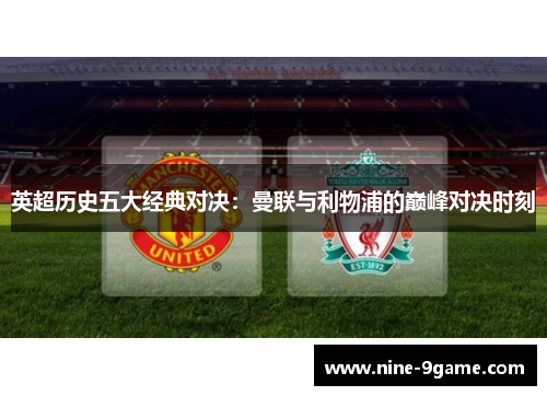 英超历史五大经典对决:曼联与利物浦的巅峰对决时刻 英超历史五大经典对决:曼联与利物浦的巅峰对决时刻