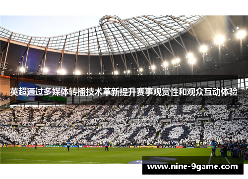 英超通过多媒体转播技术革新提升赛事观赏性和观众互动体验