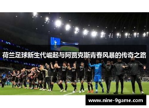 荷兰足球新生代崛起与阿贾克斯青春风暴的传奇之路