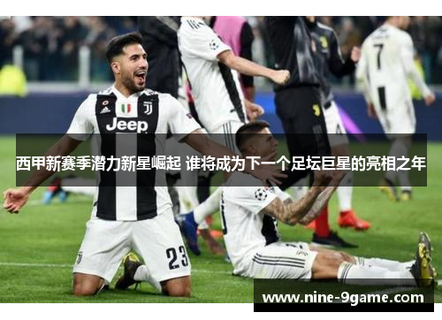 西甲新赛季潜力新星崛起 谁将成为下一个足坛巨星的亮相之年
