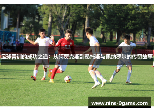 足球青训的成功之道：从阿贾克斯到桑托斯与佩纳罗尔的传奇故事
