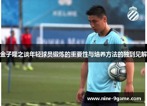 金子隆之谈年轻球员锻炼的重要性与培养方法的独到见解 金子隆之谈年轻球员锻炼的重要性与培养方法的独到见解