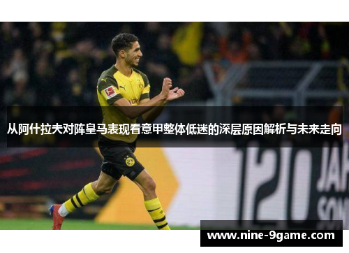 从阿什拉夫对阵皇马表现看意甲整体低迷的深层原因解析与未来走向