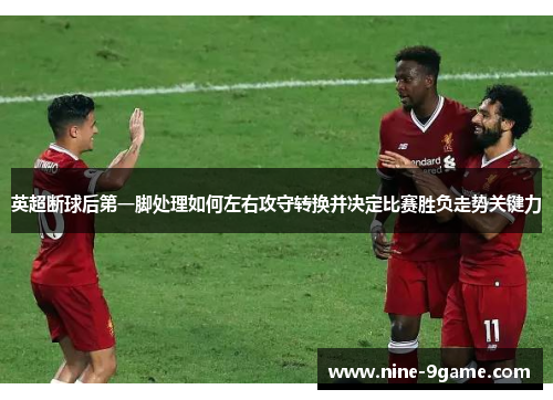 英超断球后第一脚处理如何左右攻守转换并决定比赛胜负走势关键力 英超断球后第一脚处理如何左右攻守转换并决定比赛胜负走势关键力