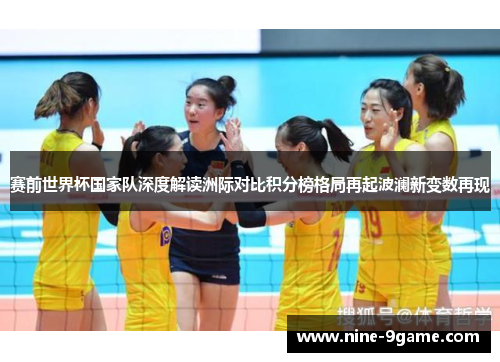 赛前世界杯国家队深度解读洲际对比积分榜格局再起波澜新变数再现 赛前世界杯国家队深度解读洲际对比积分榜格局再起波澜新变数再现