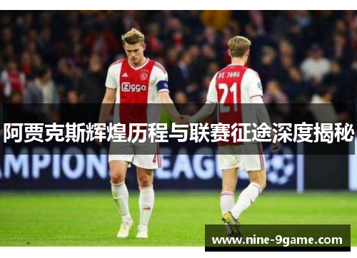 阿贾克斯辉煌历程与联赛征途深度揭秘 阿贾克斯辉煌历程与联赛征途深度揭秘