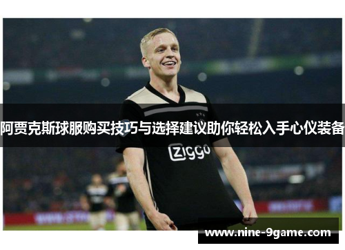 阿贾克斯球服购买技巧与选择建议助你轻松入手心仪装备 阿贾克斯球服购买技巧与选择建议助你轻松入手心仪装备