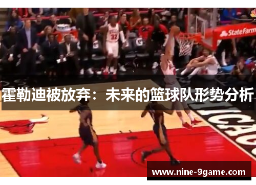 霍勒迪被放弃:未来的篮球队形势分析 霍勒迪被放弃:未来的篮球队形势分析