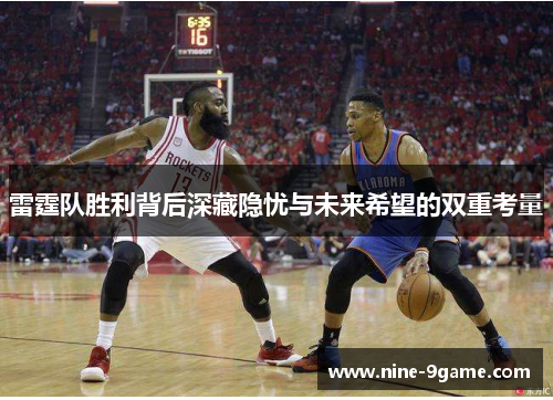雷霆队胜利背后深藏隐忧与未来希望的双重考量 雷霆队胜利背后深藏隐忧与未来希望的双重考量