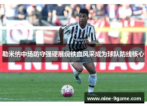 勒米纳中场防守强硬展现铁血风采成为球队防线核心 勒米纳中场防守强硬展现铁血风采成为球队防线核心