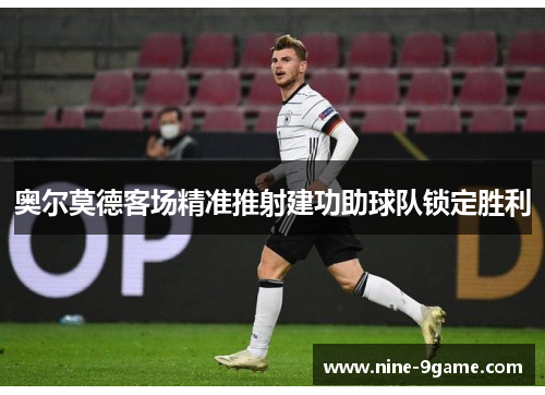 奥尔莫德客场精准推射建功助球队锁定胜利 奥尔莫德客场精准推射建功助球队锁定胜利