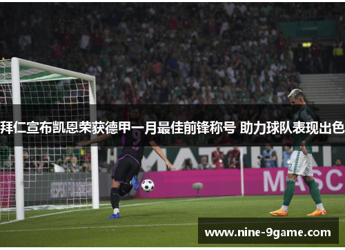 拜仁宣布凯恩荣获德甲一月最佳前锋称号 助力球队表现出色 拜仁宣布凯恩荣获德甲一月最佳前锋称号 助力球队表现出色