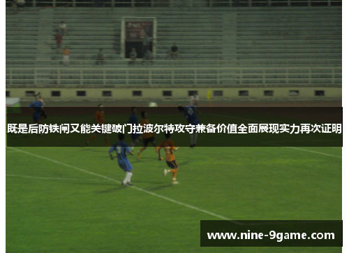 既是后防铁闸又能关键破门拉波尔特攻守兼备价值全面展现实力再次证明 既是后防铁闸又能关键破门拉波尔特攻守兼备价值全面展现实力再次证明