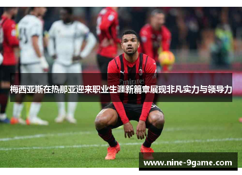 梅西亚斯在热那亚迎来职业生涯新篇章展现非凡实力与领导力