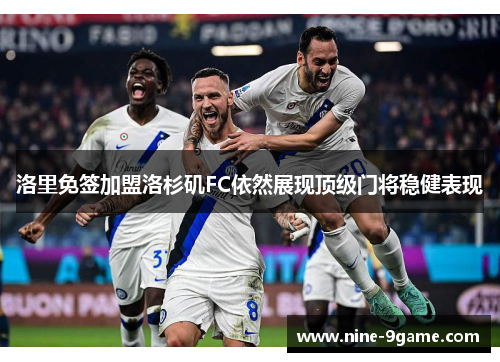 洛里免签加盟洛杉矶FC依然展现顶级门将稳健表现 洛里免签加盟洛杉矶FC依然展现顶级门将稳健表现