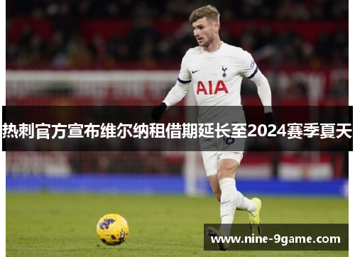 热刺官方宣布维尔纳租借期延长至2024赛季夏天 热刺官方宣布维尔纳租借期延长至2024赛季夏天