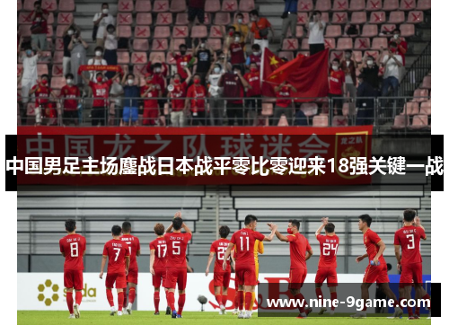 中国男足主场鏖战日本战平零比零迎来18强关键一战