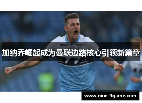 加纳乔崛起成为曼联边路核心引领新篇章 加纳乔崛起成为曼联边路核心引领新篇章